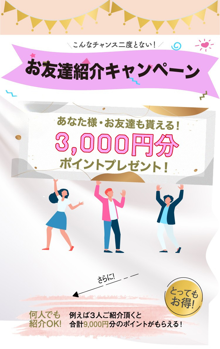こんなチャンス二度とない！お友達紹介キャンペーン あなた様・お友達も貰える！3,000円分ポイントプレゼント！